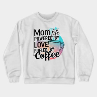 Mom Life Powered By Love, Fueled By Coffee, Mother's Day T-shirt for mom Crewneck Sweatshirt